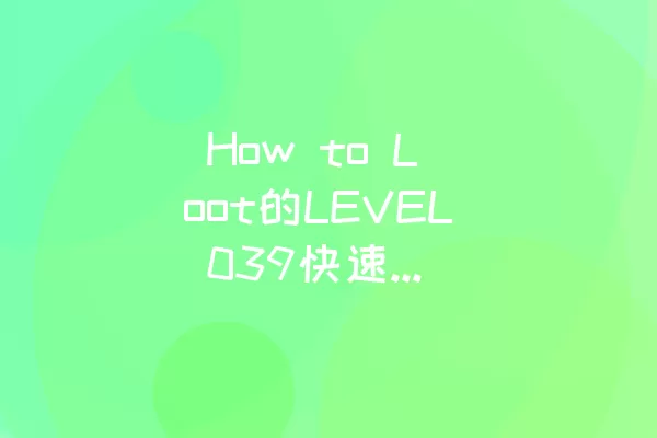  How to Loot的LEVEL 039快速通关技巧